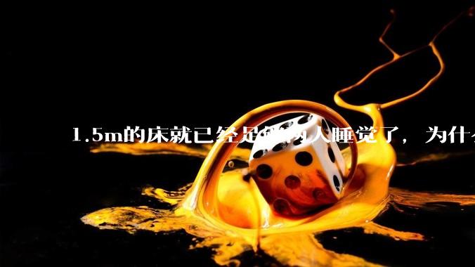 1.5m的床就已经足够两人睡觉了，为什么现在流行1.8m这么大的床？